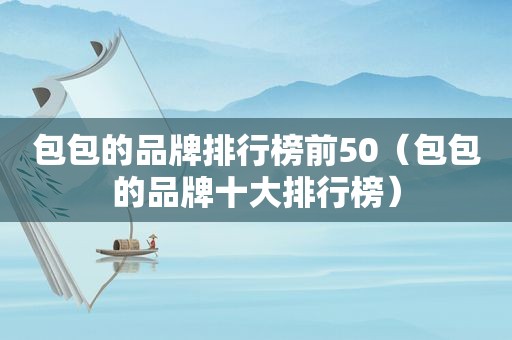 包包的品牌排行榜前50（包包的品牌十大排行榜）