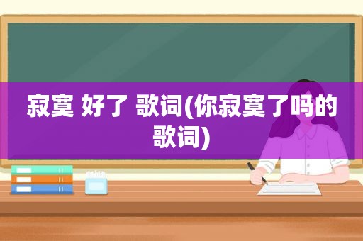 寂寞 好了 歌词(你寂寞了吗的歌词)