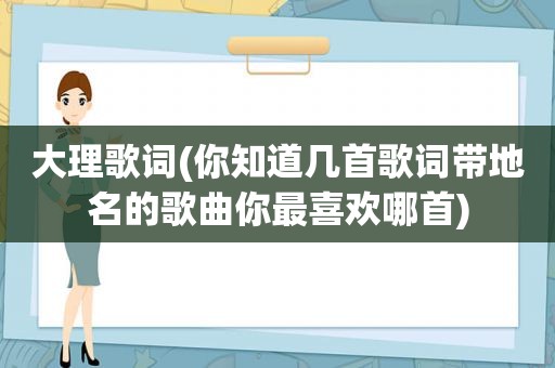 大理歌词(你知道几首歌词带地名的歌曲你最喜欢哪首)