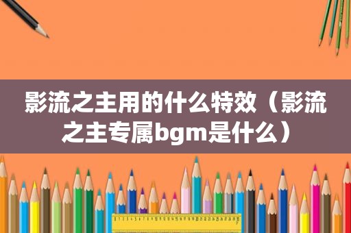 影流之主用的什么特效（影流之主专属bgm是什么）