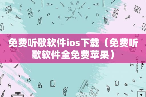 免费听歌软件ios下载（免费听歌软件全免费苹果）