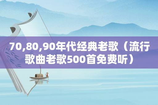 70,80,90年代经典老歌（流行歌曲老歌500首免费听）