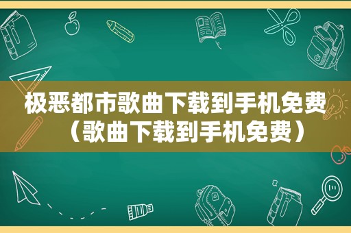 极恶都市歌曲下载到手机免费（歌曲下载到手机免费）