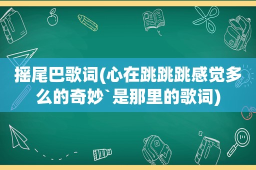 摇尾巴歌词(心在跳跳跳感觉多么的奇妙`是那里的歌词)