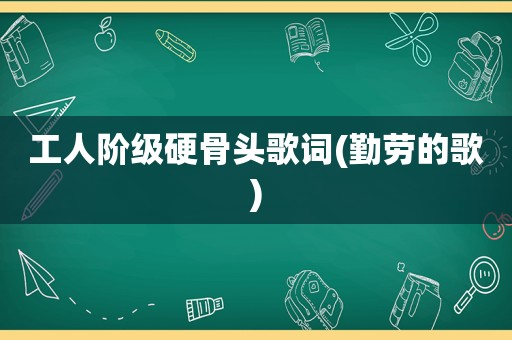 工人阶级硬骨头歌词(勤劳的歌)