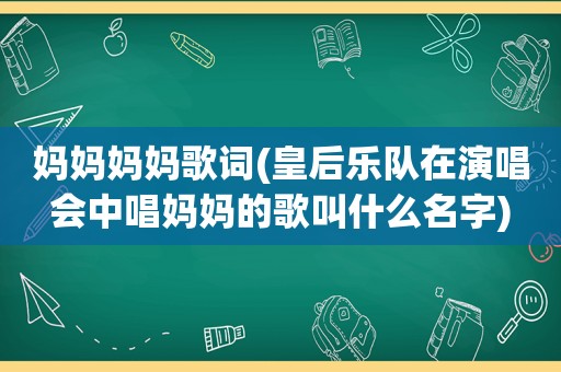 妈妈妈妈歌词(皇后乐队在演唱会中唱妈妈的歌叫什么名字)