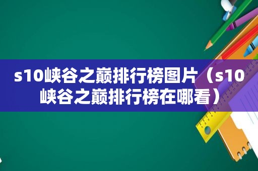 s10峡谷之巅排行榜图片（s10峡谷之巅排行榜在哪看）