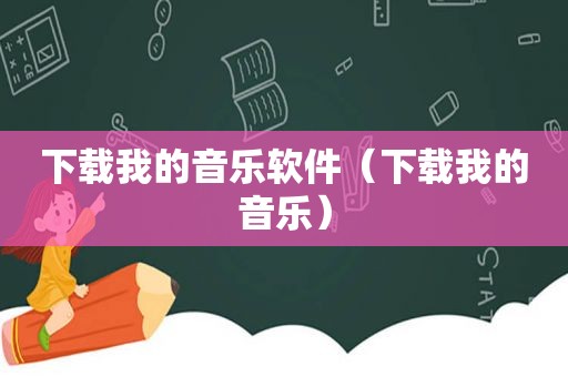 下载我的音乐软件（下载我的音乐）