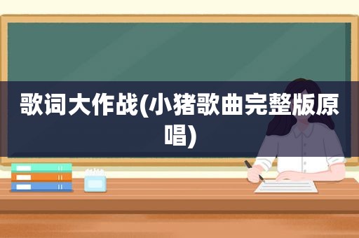 歌词大作战(小猪歌曲完整版原唱)