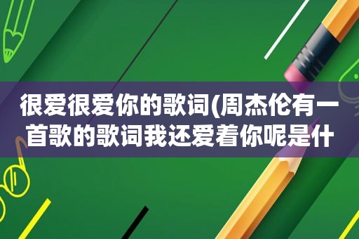 很爱很爱你的歌词(周杰伦有一首歌的歌词我还爱着你呢是什么歌)