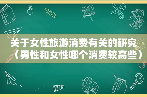 关于女性旅游消费有关的研究（男性和女性哪个消费较高些）