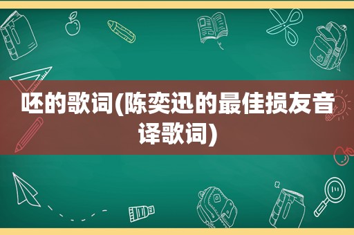 呸的歌词(陈奕迅的最佳损友音译歌词)