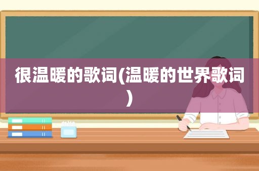 很温暖的歌词(温暖的世界歌词)