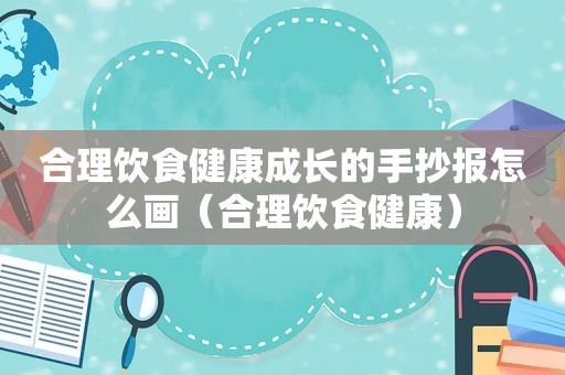 合理饮食健康成长的手抄报怎么画（合理饮食健康）