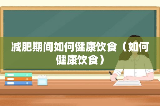 减肥期间如何健康饮食（如何健康饮食）