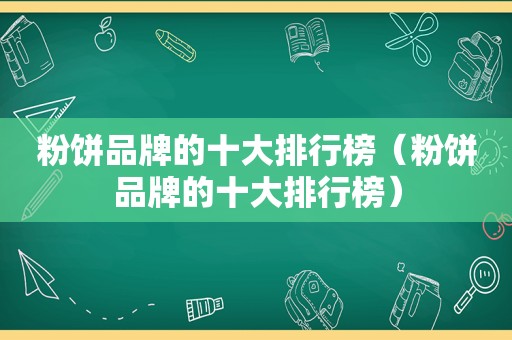 粉饼品牌的十大排行榜（粉饼品牌的十大排行榜）