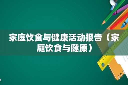 家庭饮食与健康活动报告（家庭饮食与健康）