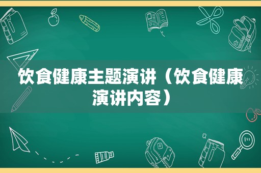 饮食健康主题演讲（饮食健康演讲内容）