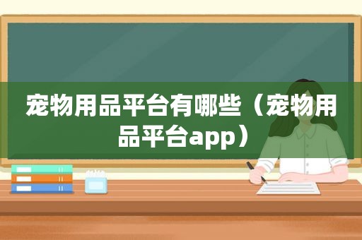 宠物用品平台有哪些（宠物用品平台app）