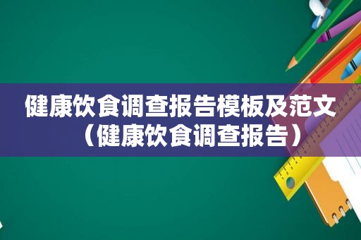 健康饮食调查报告模板及范文（健康饮食调查报告）