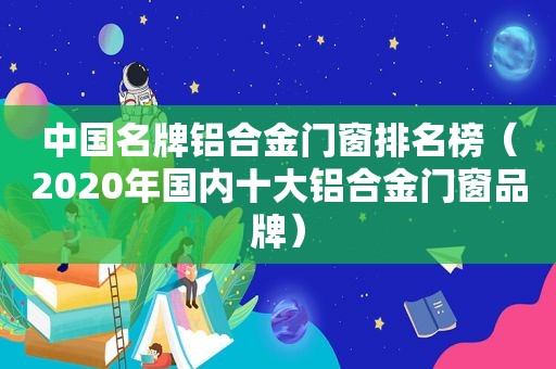 中国名牌铝合金门窗排名榜（2020年国内十大铝合金门窗品牌）