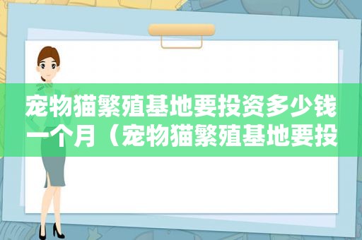 宠物猫繁殖基地要投资多少钱一个月（宠物猫繁殖基地要投资多少钱）