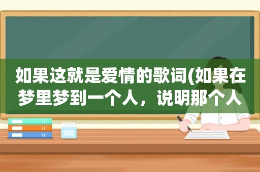 如果这就是爱情的歌词(如果在梦里梦到一个人，说明那个人在想你。是真的吗)