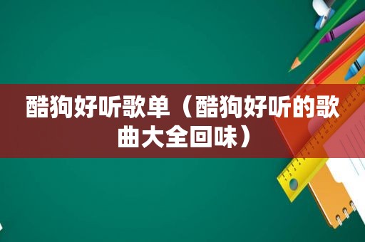 酷狗好听歌单（酷狗好听的歌曲大全回味）