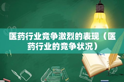 医药行业竞争激烈的表现（医药行业的竞争状况）