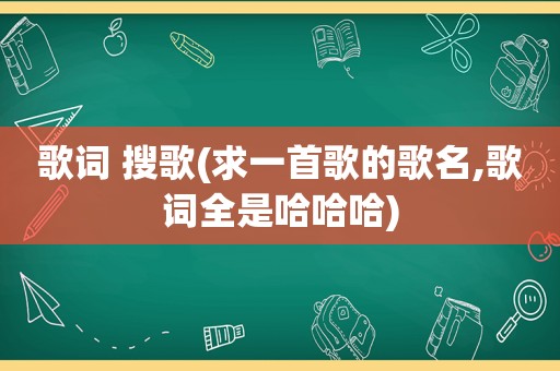 歌词 搜歌(求一首歌的歌名,歌词全是哈哈哈)