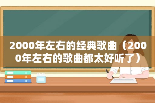 2000年左右的经典歌曲（2000年左右的歌曲都太好听了）