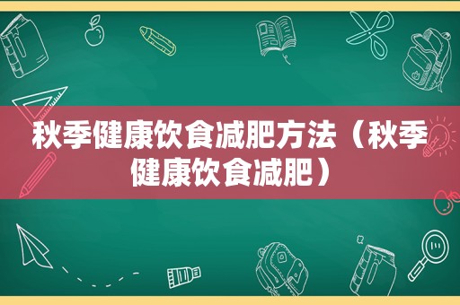 秋季健康饮食减肥方法（秋季健康饮食减肥）