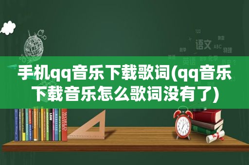 手机qq音乐下载歌词(qq音乐下载音乐怎么歌词没有了)