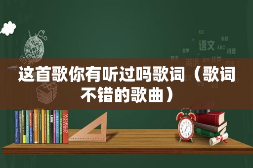 这首歌你有听过吗歌词（歌词不错的歌曲）