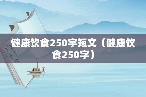 健康饮食250字短文（健康饮食250字）