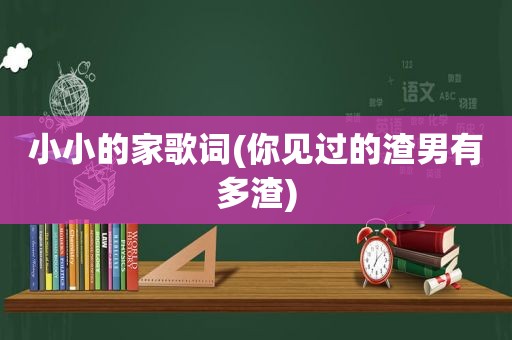 小小的家歌词(你见过的渣男有多渣)