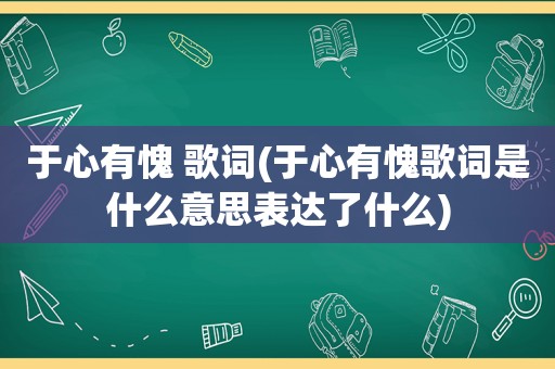 于心有愧 歌词(于心有愧歌词是什么意思表达了什么)