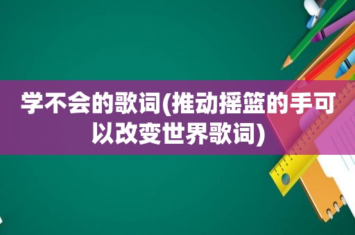 学不会的歌词(推动摇篮的手可以改变世界歌词)