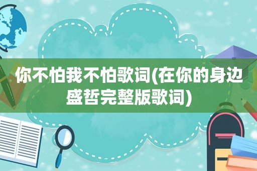 你不怕我不怕歌词(在你的身边盛哲完整版歌词)