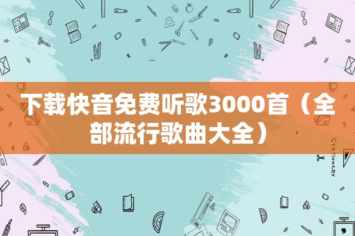 下载快音免费听歌3000首（全部流行歌曲大全）