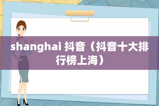 shanghai 抖音（抖音十大排行榜上海）