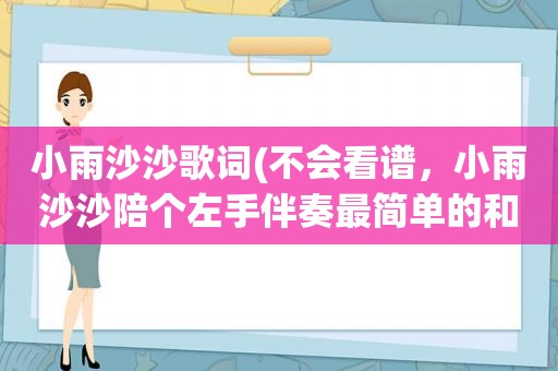 小雨沙沙歌词(不会看谱，小雨沙沙陪个左手伴奏最简单的和旋)