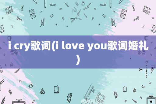 i cry歌词(i love you歌词婚礼)