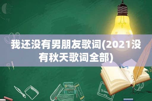 我还没有男朋友歌词(2021没有秋天歌词全部)