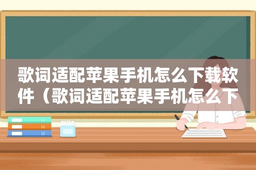 歌词适配苹果手机怎么下载软件（歌词适配苹果手机怎么下载）