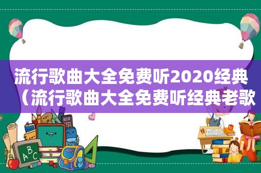 流行歌曲大全免费听2020经典（流行歌曲大全免费听经典老歌）