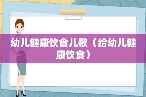 幼儿健康饮食儿歌（给幼儿健康饮食）