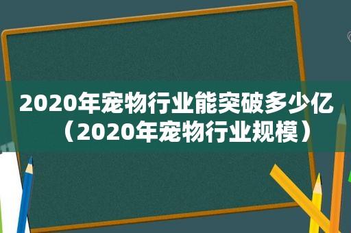 2020年宠物行业能突破多少亿（2020年宠物行业规模）