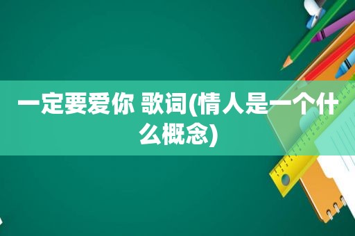 一定要爱你 歌词(情人是一个什么概念)