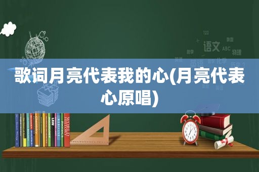 歌词月亮代表我的心(月亮代表心原唱)